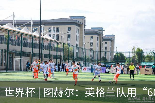 世界杯 | 图赫尔：英格兰队用“60年来最大成就”回应批评