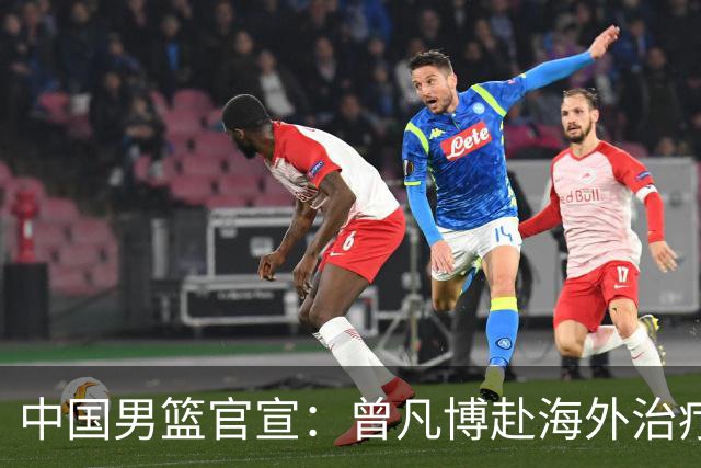 中国男篮官宣：曾凡博赴海外治疗伤病 王浩然处理个人事务暂离队