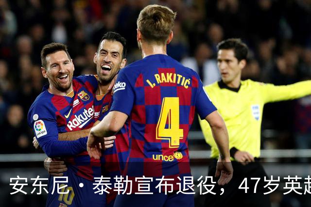安东尼·泰勒宣布退役，47岁英超名哨告别，最后一场在世界杯
