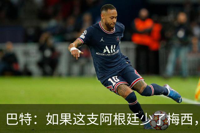巴特：如果这支阿根廷少了梅西，绝对是史上最让人反感的球队