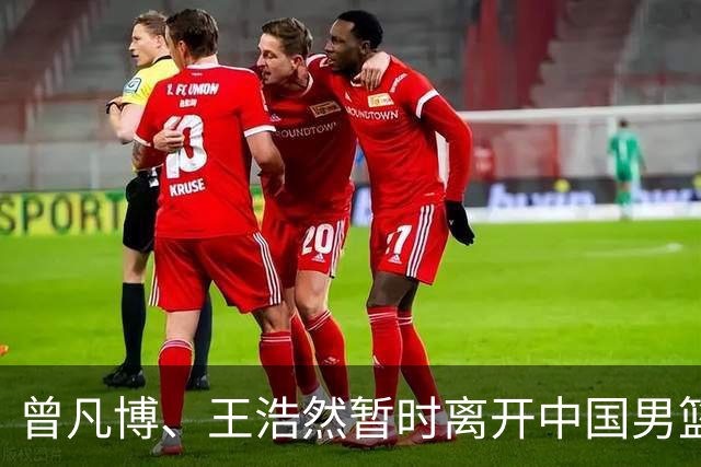 曾凡博、王浩然暂时离开中国男篮；中国男篮正备战世预赛第二阶段