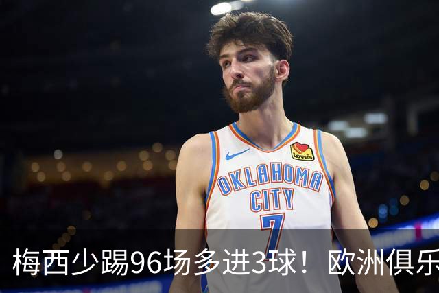 梅西少踢96场多进3球！欧洲俱乐部核心数据揭开他与C罗的差距