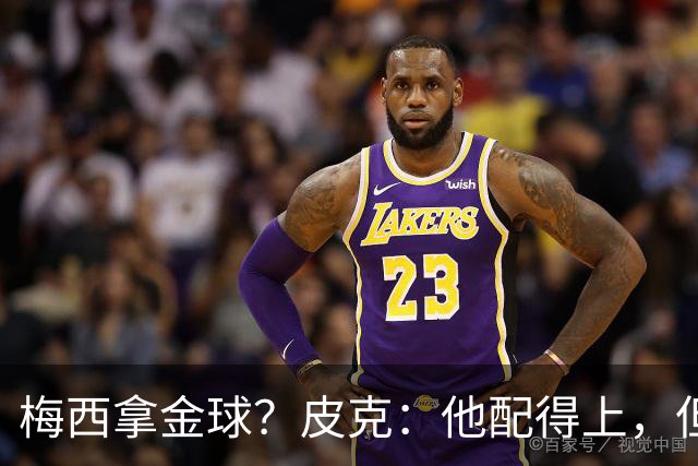 梅西拿金球？皮克：他配得上，但搞不清评选标准，谁拿都有争议
