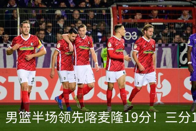 男篮半场领先喀麦隆19分！三分18中11太准了 庞峥麟单节9分势头猛烈