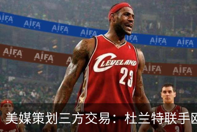 美媒策划三方交易：杜兰特联手欧文+新科最佳新秀，独行侠押上两首轮