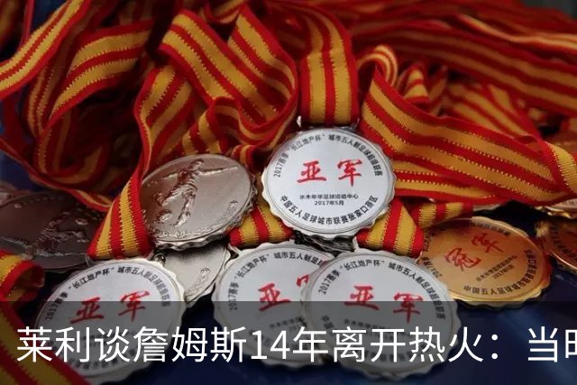 莱利谈詹姆斯14年离开热火：当时非常失望，我们正在建立王朝