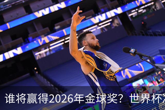 谁将赢得2026年金球奖？世界杯决赛将改变一切