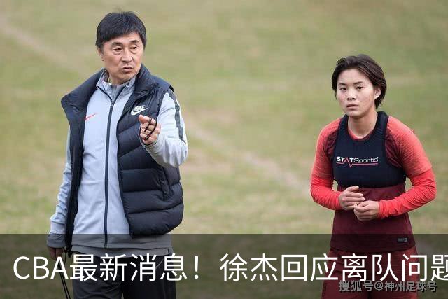 CBA最新消息！徐杰回应离队问题，山东续约高诗岩两年，洛夫顿要求上海大幅涨薪