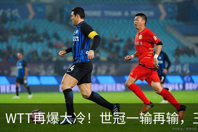 WTT再爆大冷！世冠一输再输，王楚钦确定回归，国乒似乎要变天了